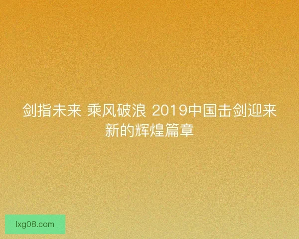 剑指未来 乘风破浪 2019中国击剑迎来新的辉煌篇章