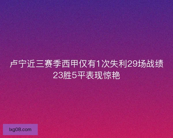 卢宁近三赛季西甲仅有1次失利29场战绩23胜5平表现惊艳
