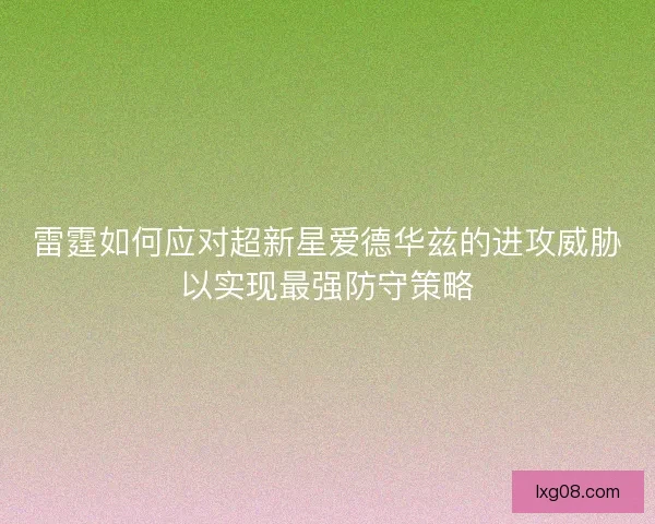 雷霆如何应对超新星爱德华兹的进攻威胁以实现最强防守策略