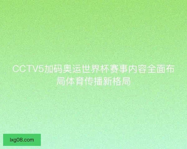 CCTV5加码奥运世界杯赛事内容全面布局体育传播新格局