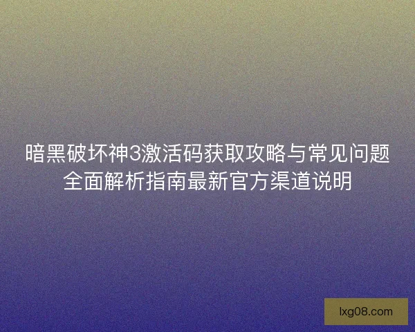 暗黑破坏神3激活码获取攻略与常见问题全面解析指南最新官方渠道说明